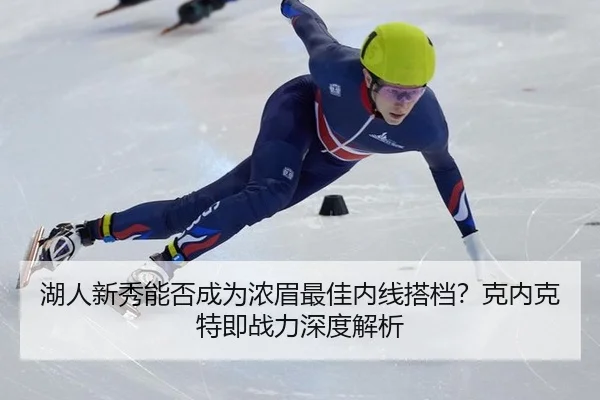 湖人新秀能否成为浓眉最佳内线搭档？克内克特即战力深度解析