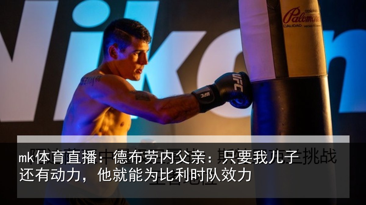 mk体育直播：德布劳内父亲：只要我儿子还有动力，他就能为比利时队效力