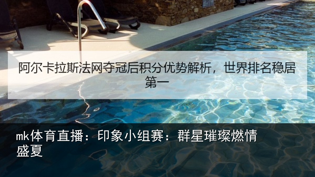 mk体育直播：印象小组赛：群星璀璨燃情盛夏