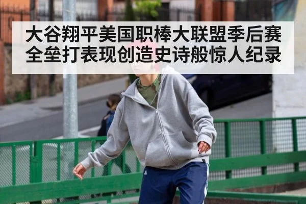 大谷翔平美国职棒大联盟季后赛全垒打表现创造史诗般惊人纪录