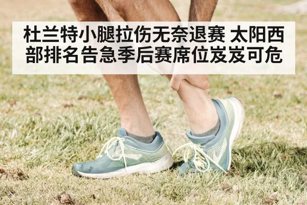 杜兰特小腿拉伤无奈退赛 太阳西部排名告急季后赛席位岌岌可危