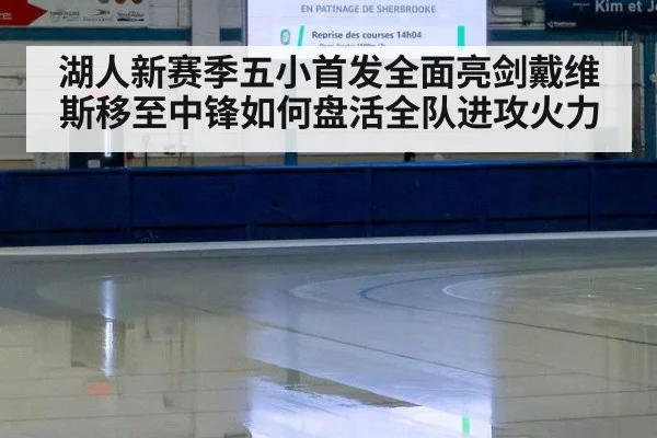 湖人新赛季五小首发全面亮剑戴维斯移至中锋如何盘活全队进攻火力