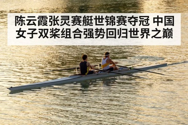 陈云霞张灵赛艇世锦赛夺冠 中国女子双桨组合强势回归世界之巅